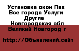 Установка окон Пвх - Все города Услуги » Другие   . Новгородская обл.,Великий Новгород г.